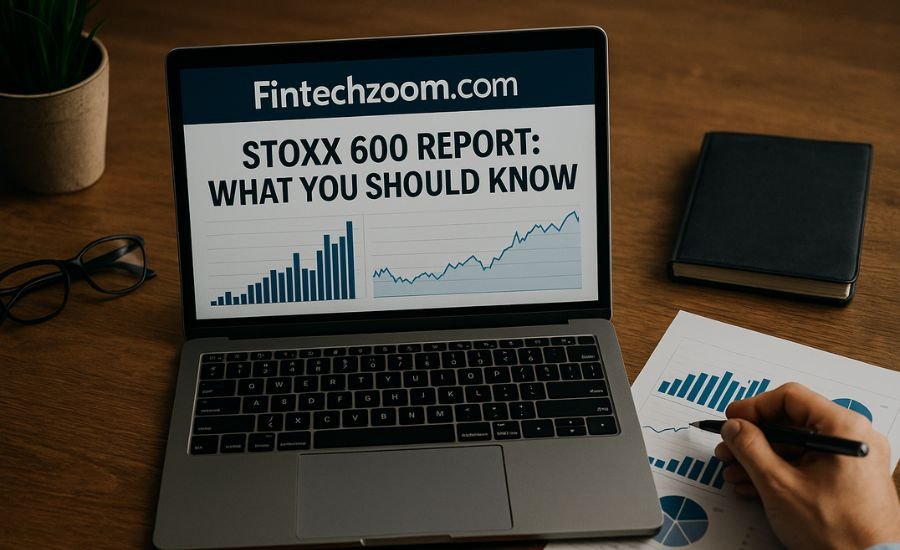 Fintechzoom.com Stoxx 600 Report: What You Should Know